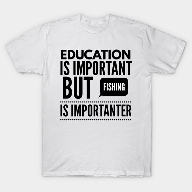 Education is important but fishing is importanter T-Shirt by Art Cube